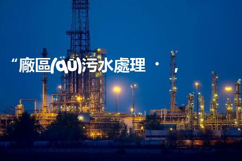“廠區(qū)污水處理，綠色環(huán)保新篇章”